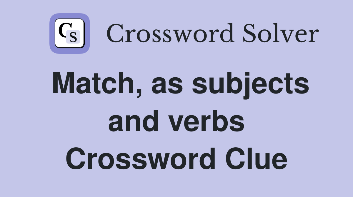 Match, as subjects and verbs Crossword Clue