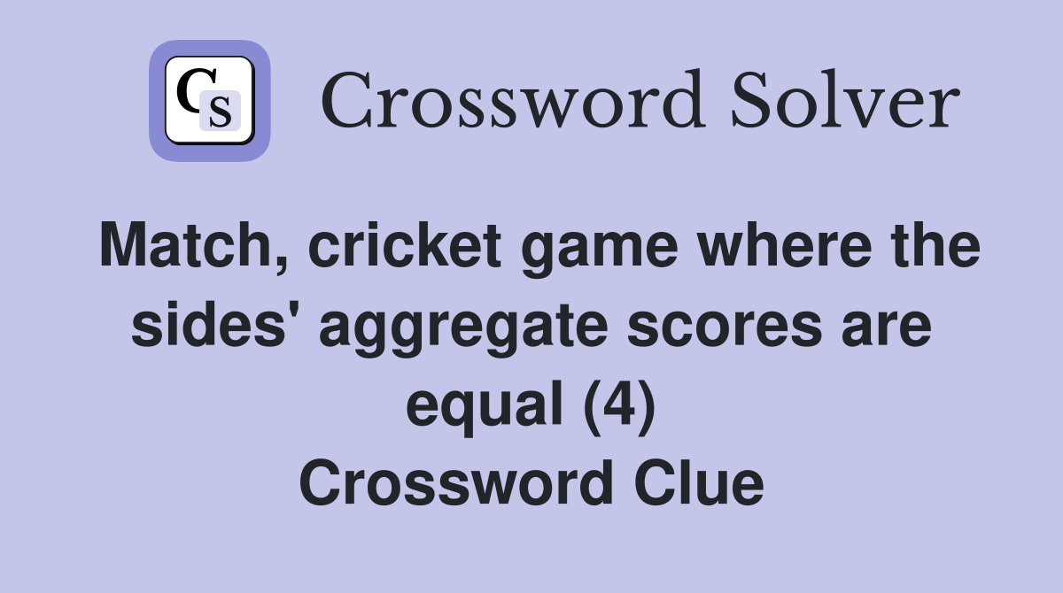 Match, cricket game where the sides' aggregate scores are equal (4) Crossword Clue