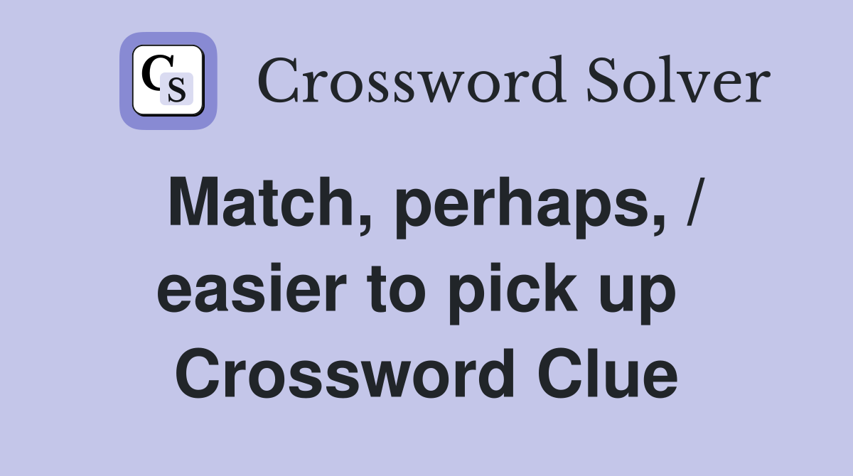 Match, perhaps, / easier to pick up  Crossword Clue