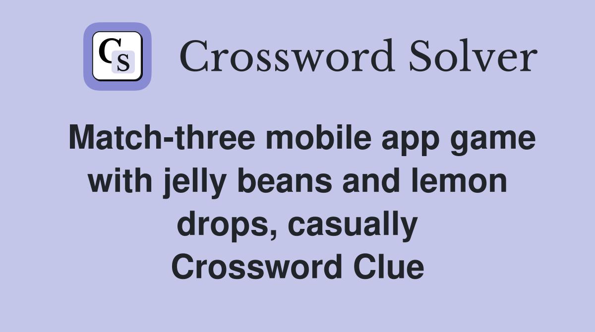 Match-three mobile app game with jelly beans and lemon drops, casually Crossword Clue