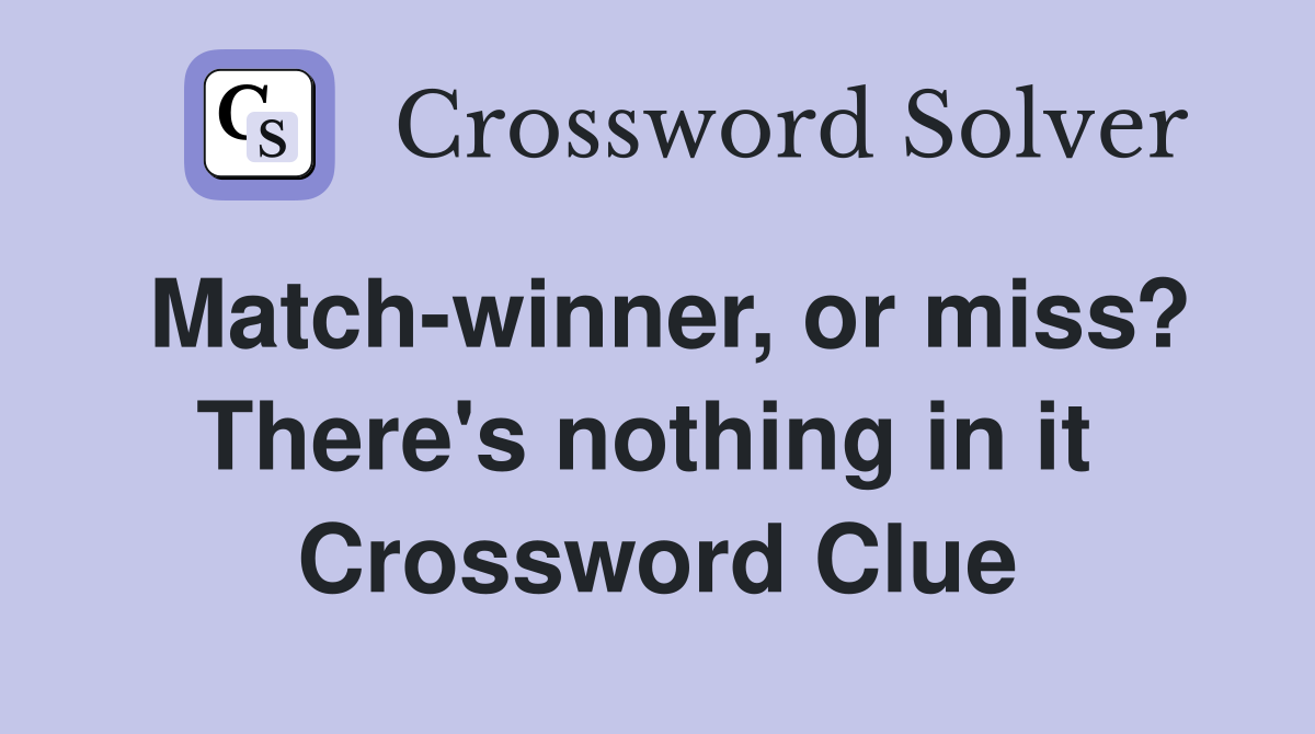 Match-winner, or miss? There's nothing in it  Crossword Clue