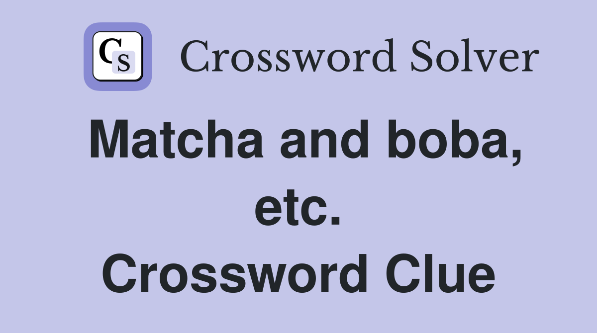 Matcha and boba, etc. Crossword Clue