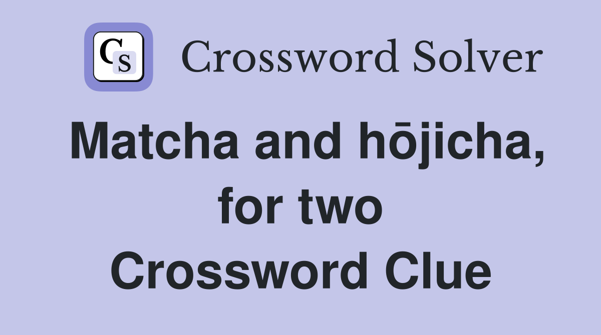 Matcha and hōjicha, for two Crossword Clue