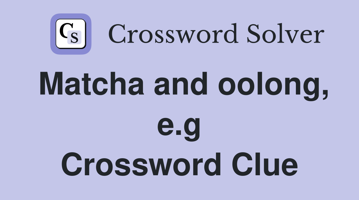 Matcha and oolong, e.g Crossword Clue