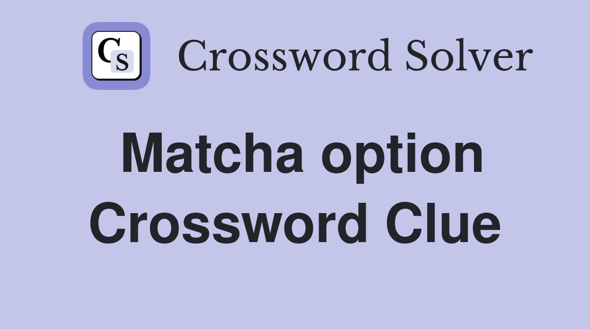 Matcha option Crossword Clue