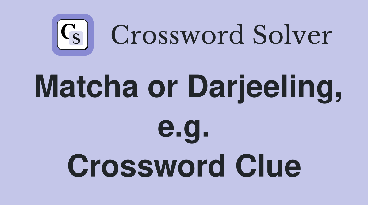Matcha or Darjeeling, e.g. Crossword Clue