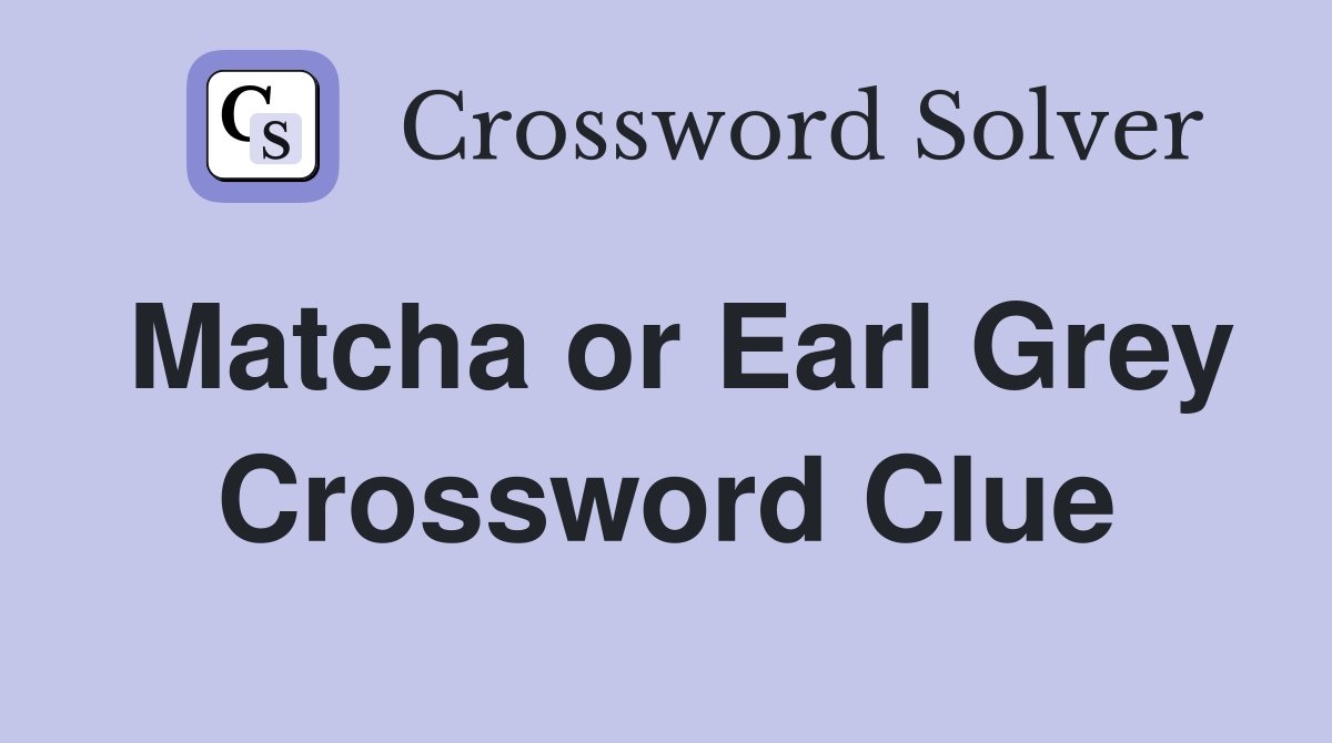 Matcha or Earl Grey Crossword Clue