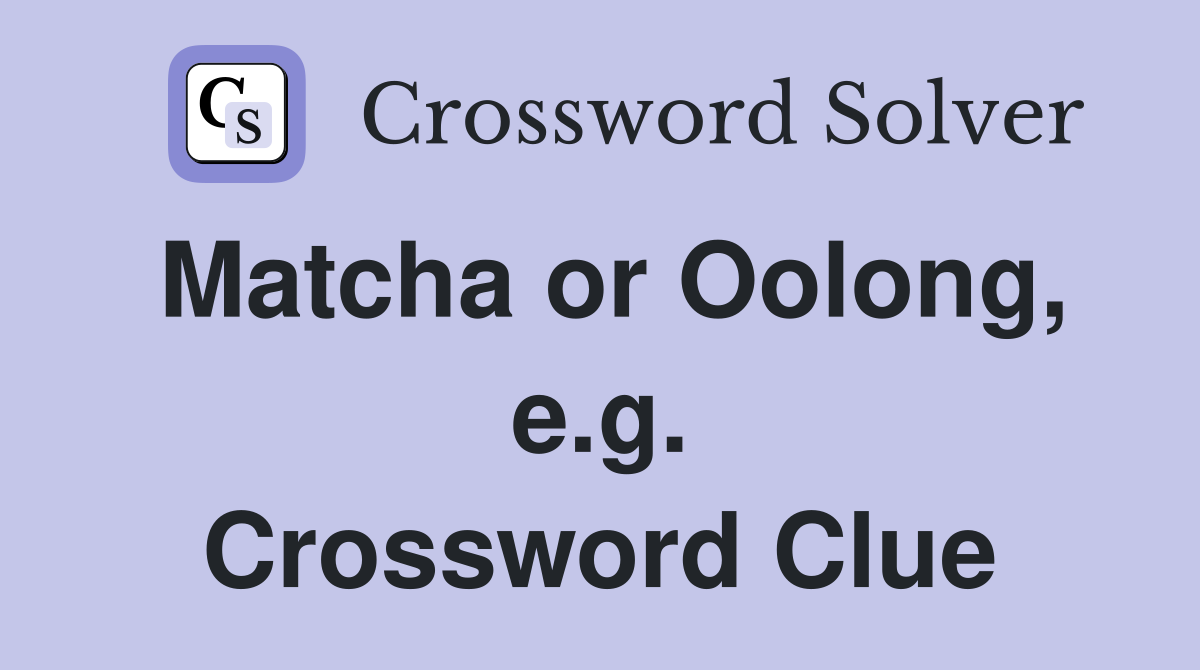 Matcha or Oolong, e.g. Crossword Clue