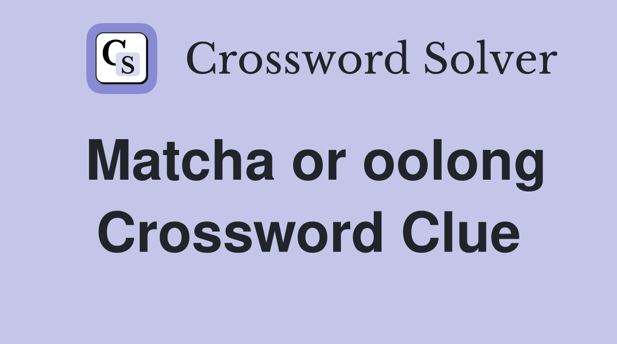 Matcha or oolong Crossword Clue