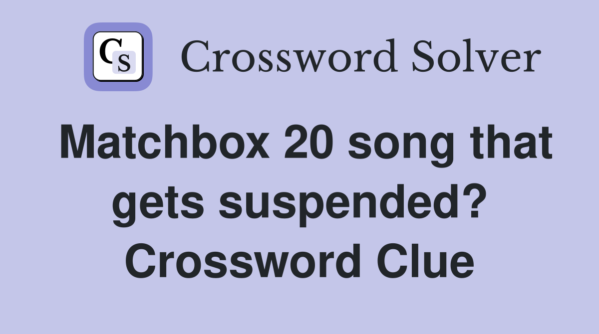 Matchbox 20 song that gets suspended? Crossword Clue