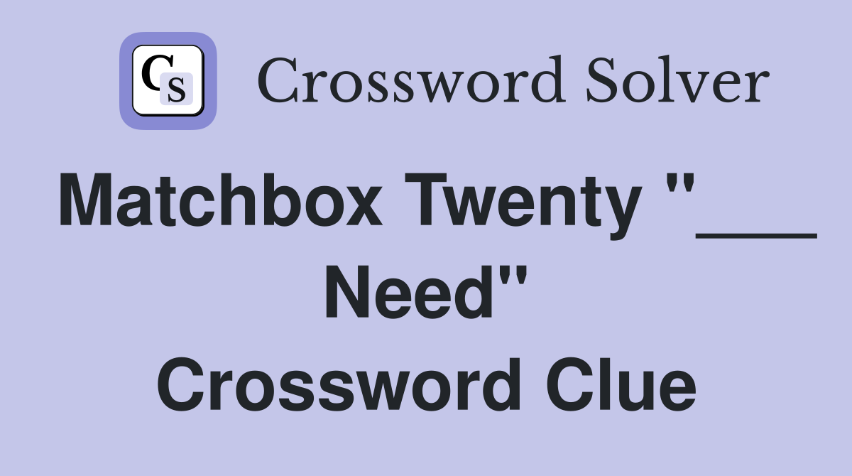 Matchbox Twenty "___ Need" Crossword Clue