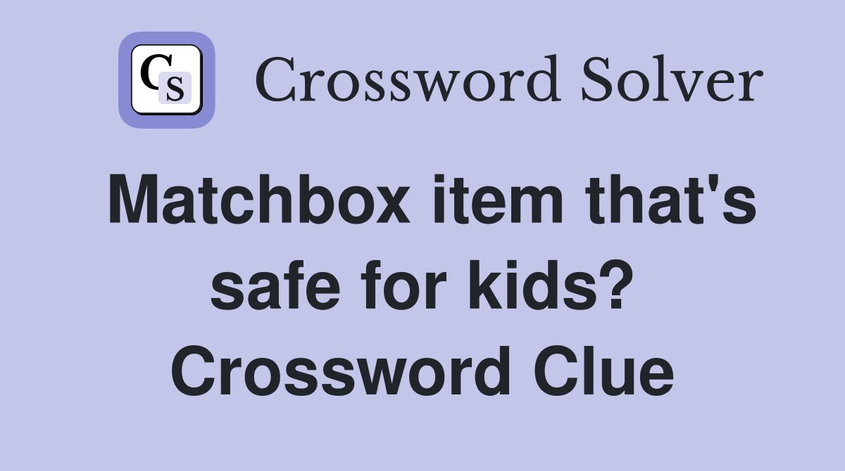 Matchbox item that's safe for kids? Crossword Clue