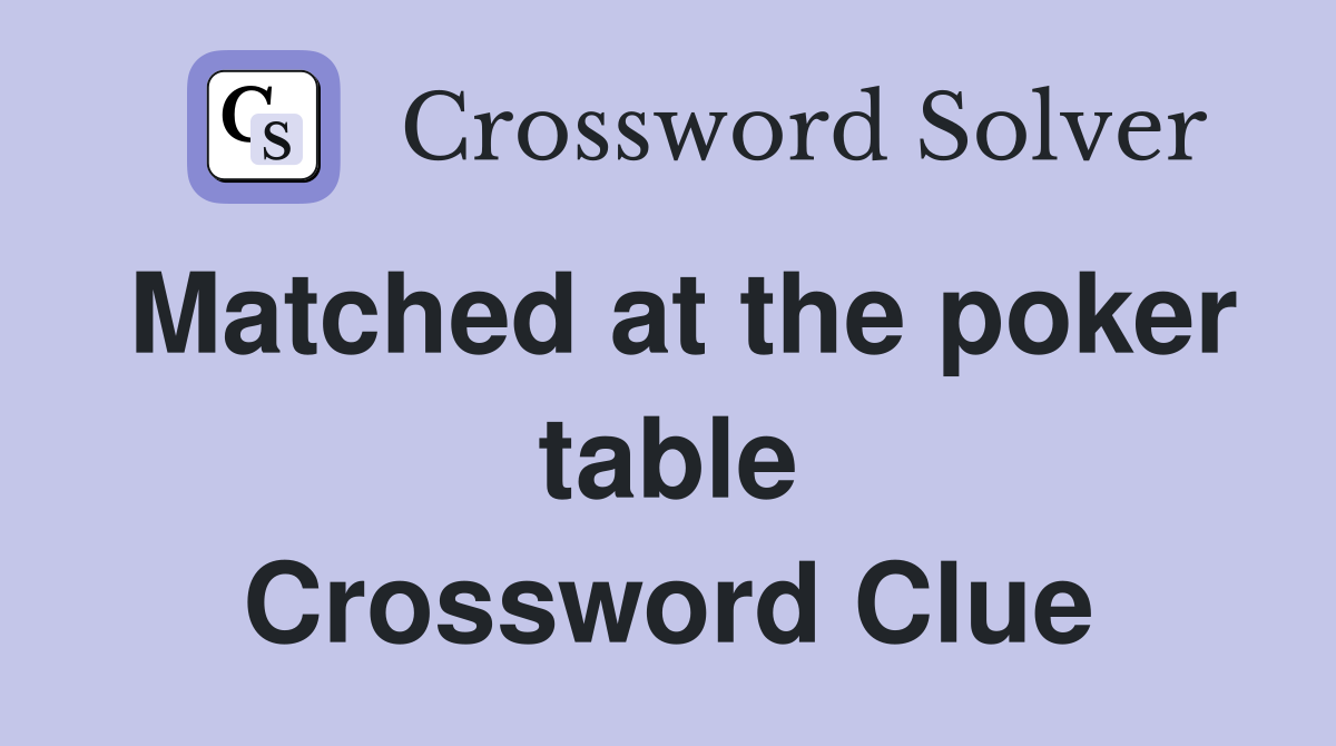 Matched at the poker table Crossword Clue