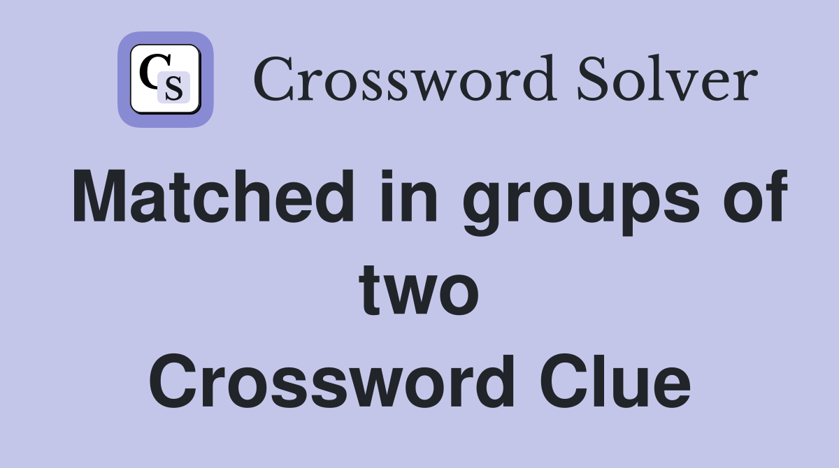 Matched in groups of two Crossword Clue