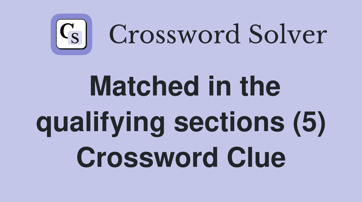Matched in the qualifying sections (5) Crossword Clue