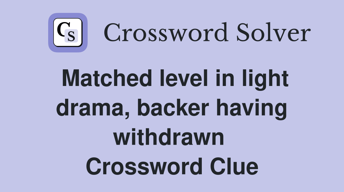 Matched level in light drama, backer having withdrawn  Crossword Clue