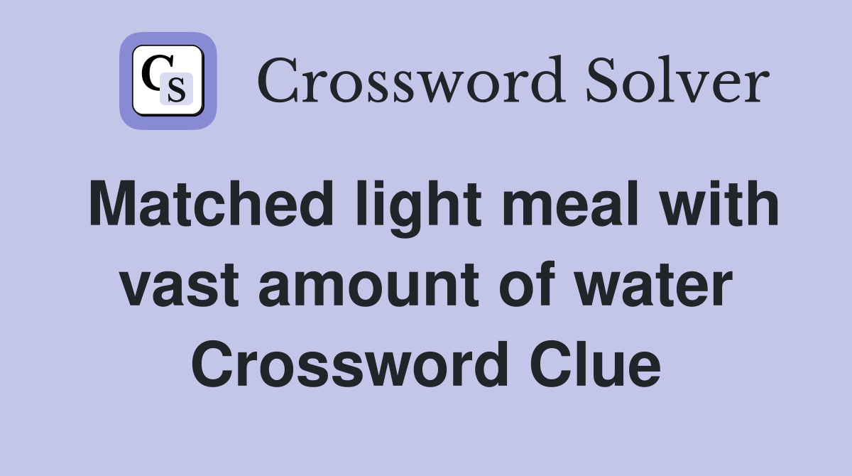 Matched light meal with vast amount of water Crossword Clue