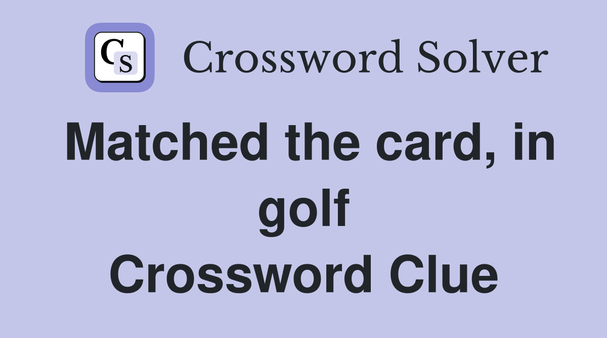 Matched the card, in golf Crossword Clue