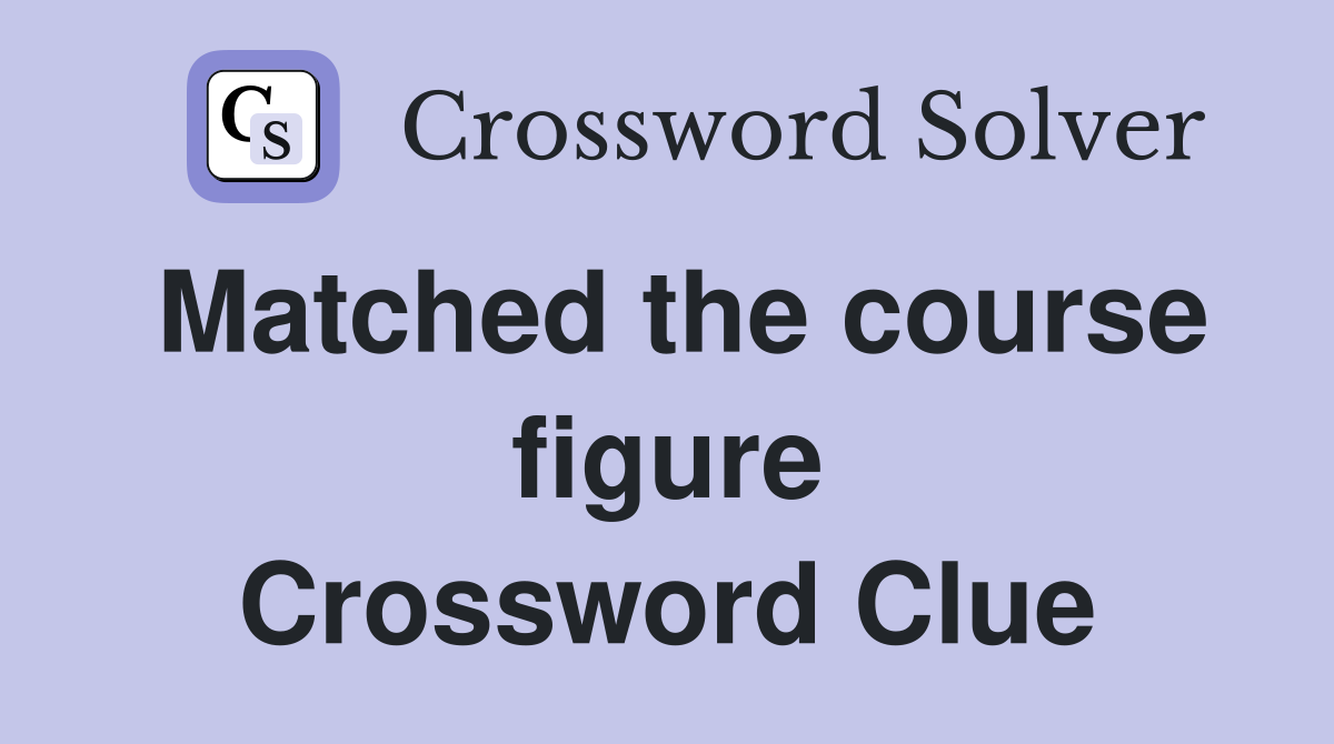 Matched the course figure Crossword Clue