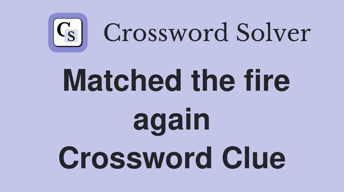 Matched the fire again Crossword Clue