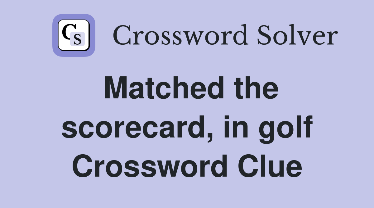 Matched the scorecard, in golf Crossword Clue