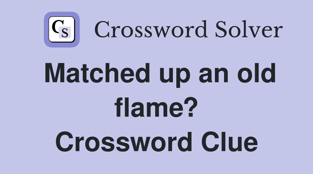 Matched up an old flame? Crossword Clue