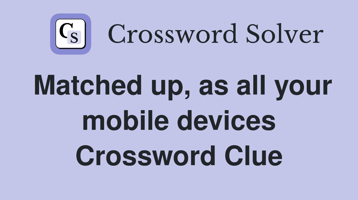 Matched up, as all your mobile devices Crossword Clue