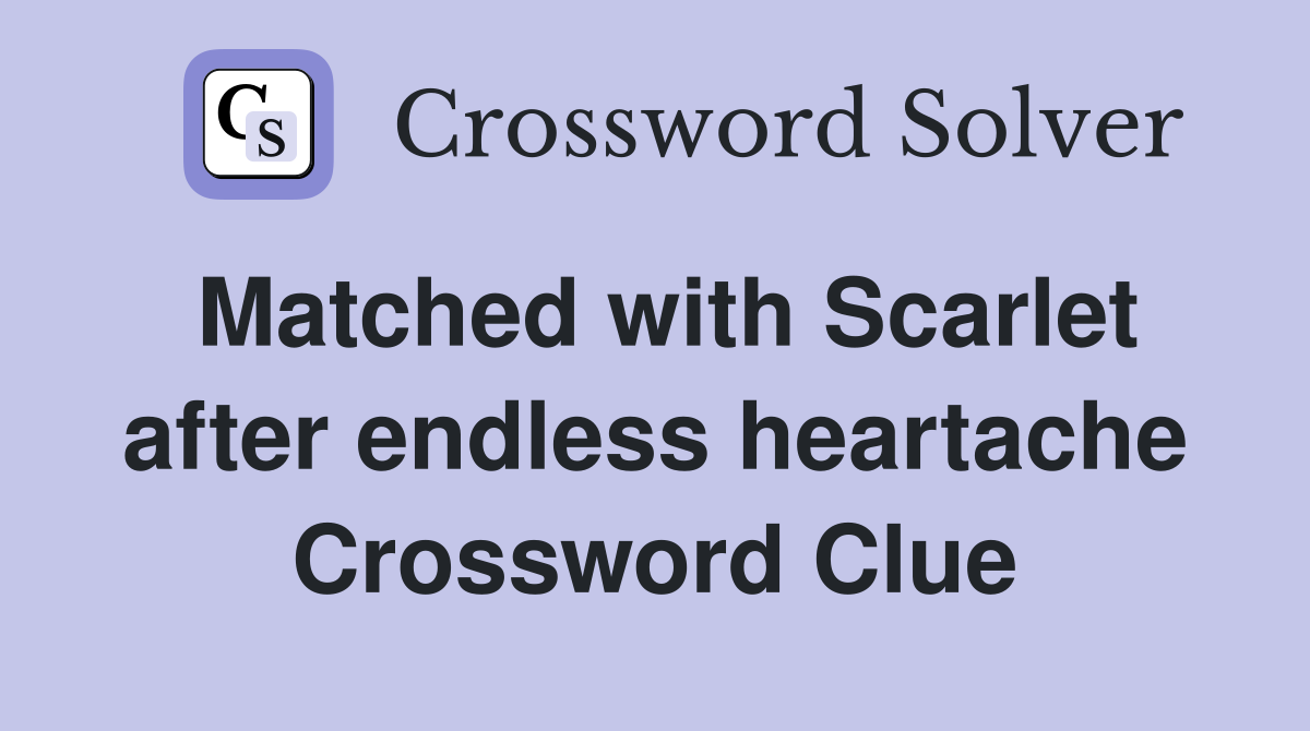 Matched with Scarlet after endless heartache Crossword Clue