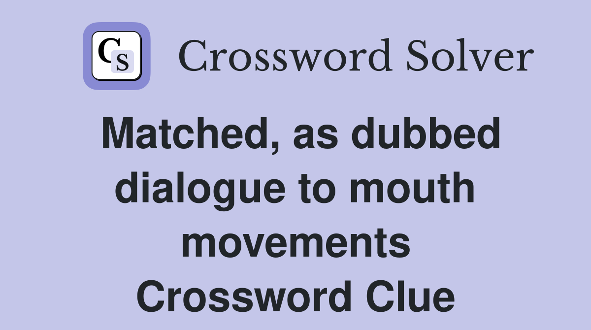 Matched, as dubbed dialogue to mouth movements Crossword Clue