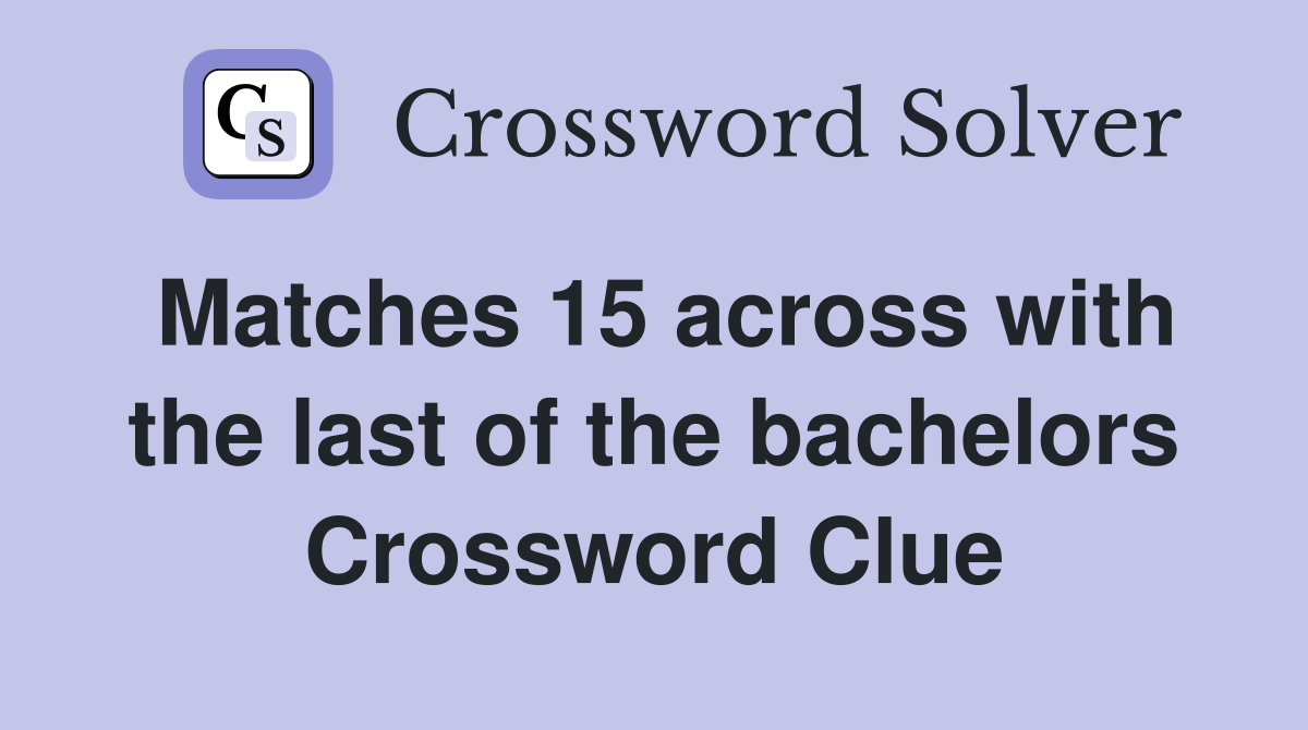 Matches 15 across with the last of the bachelors Crossword Clue