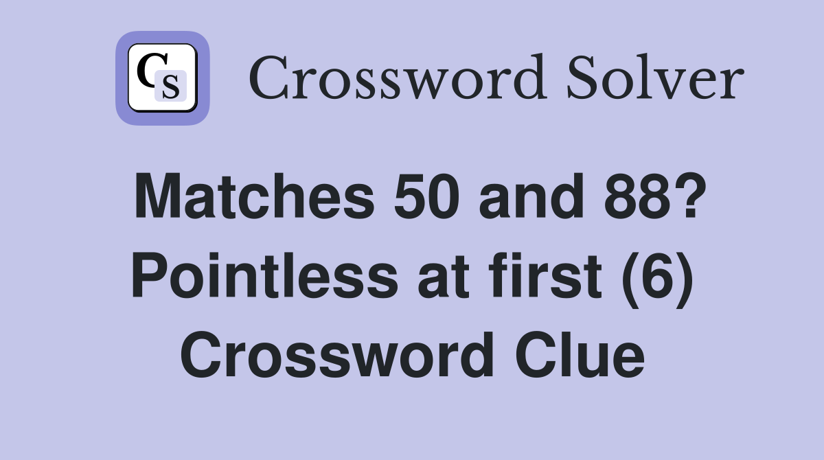 Matches 50 and 88? Pointless at first (6) Crossword Clue