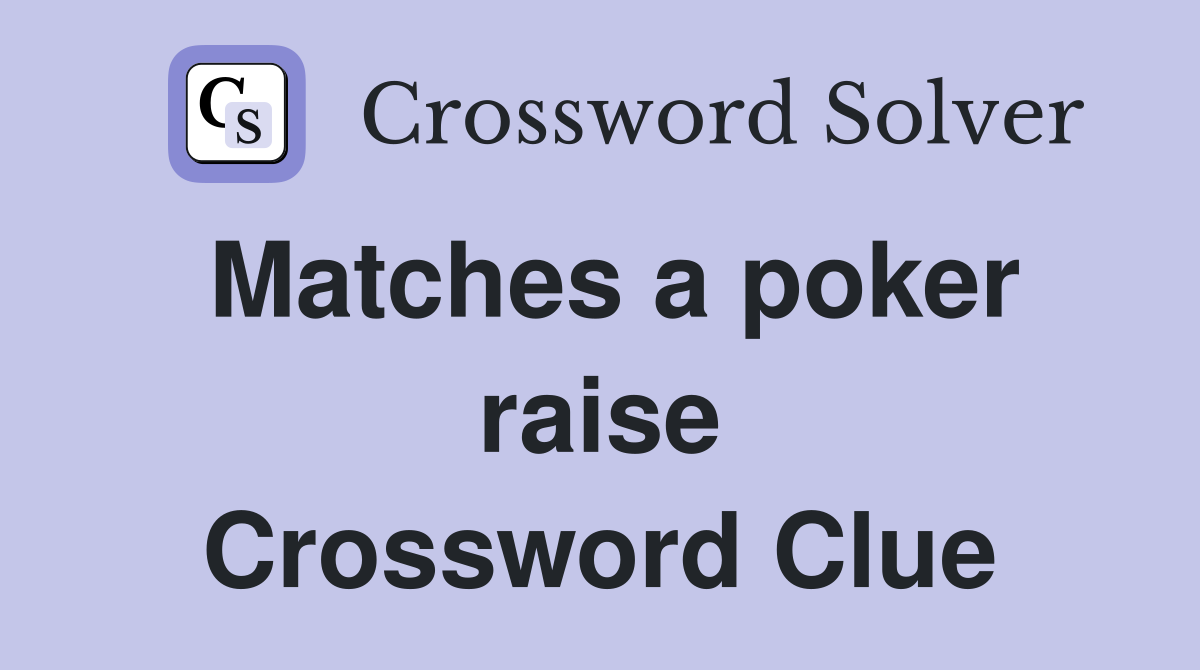 Matches a poker raise Crossword Clue
