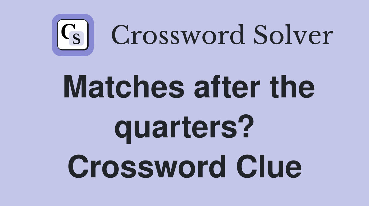 Matches after the quarters? Crossword Clue