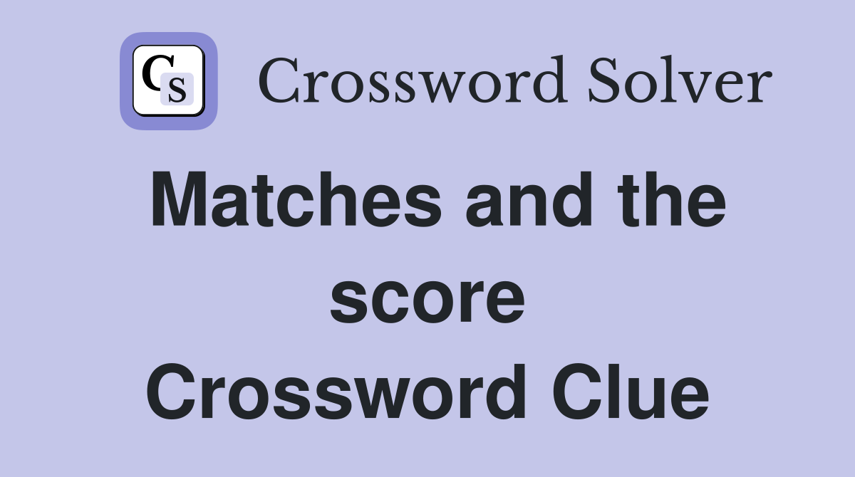 Matches and the score Crossword Clue