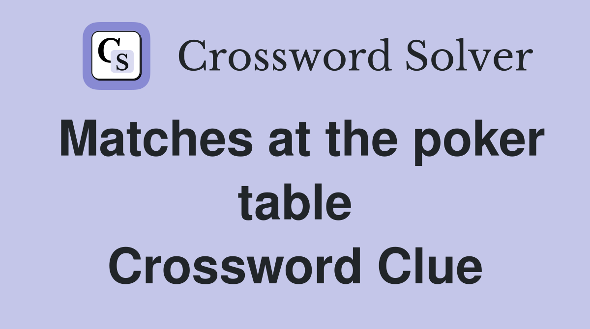 Matches at the poker table Crossword Clue