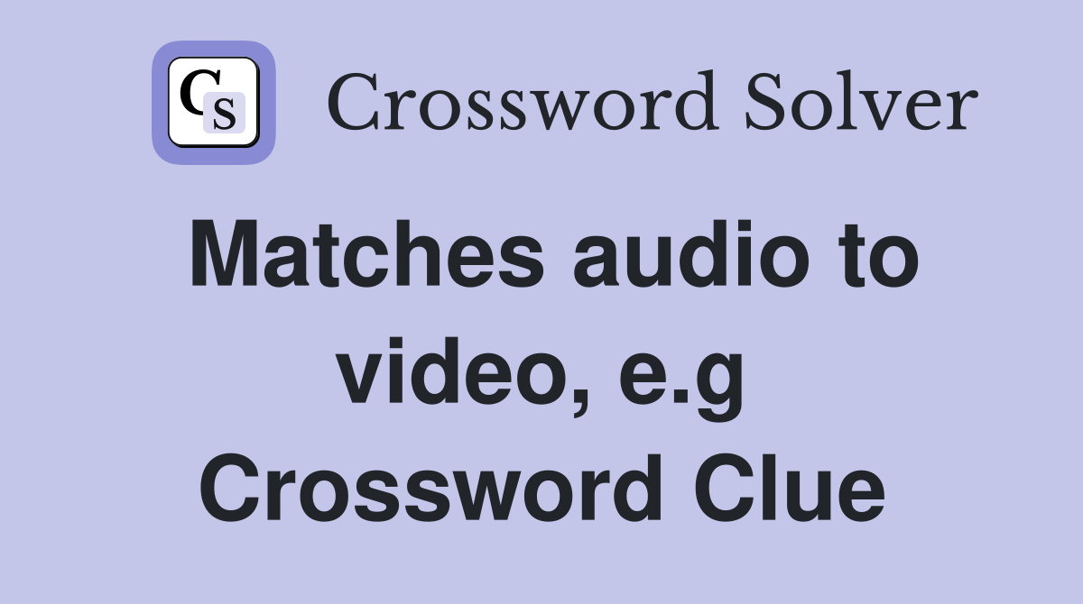 Matches audio to video, e.g Crossword Clue