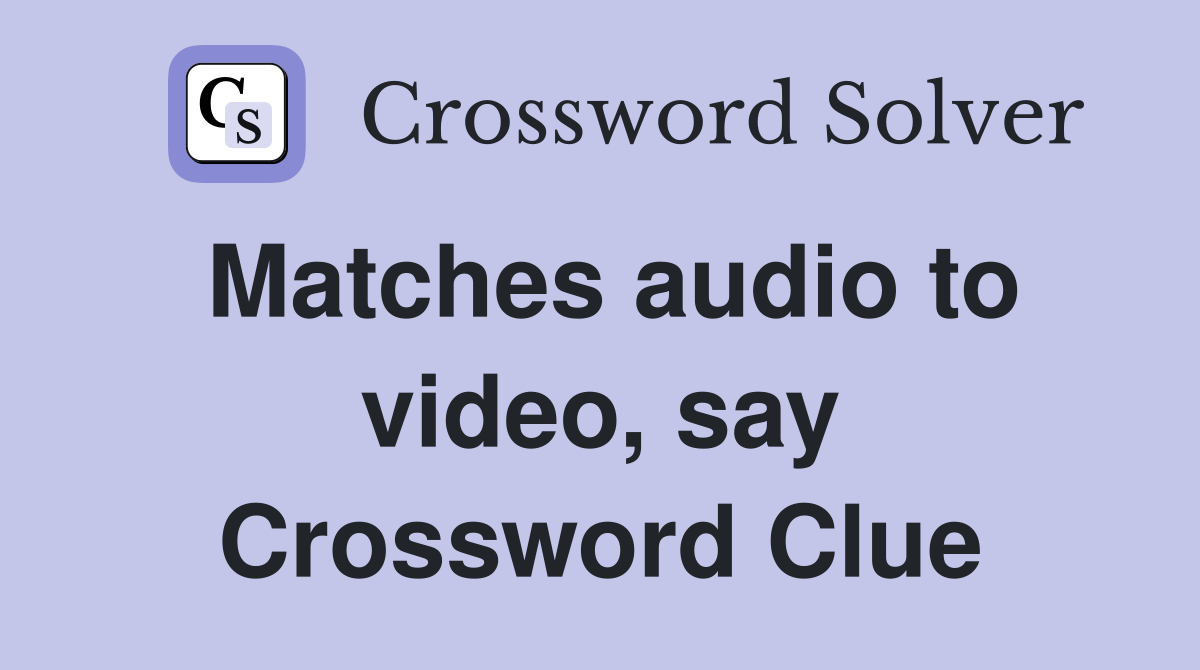 Matches audio to video, say Crossword Clue