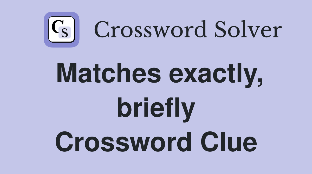 Matches exactly, briefly Crossword Clue