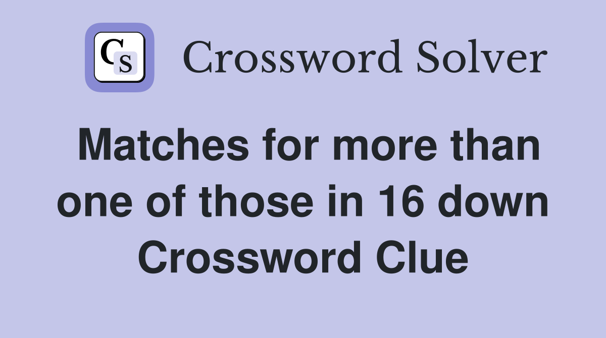 Matches for more than one of those in 16 down Crossword Clue
