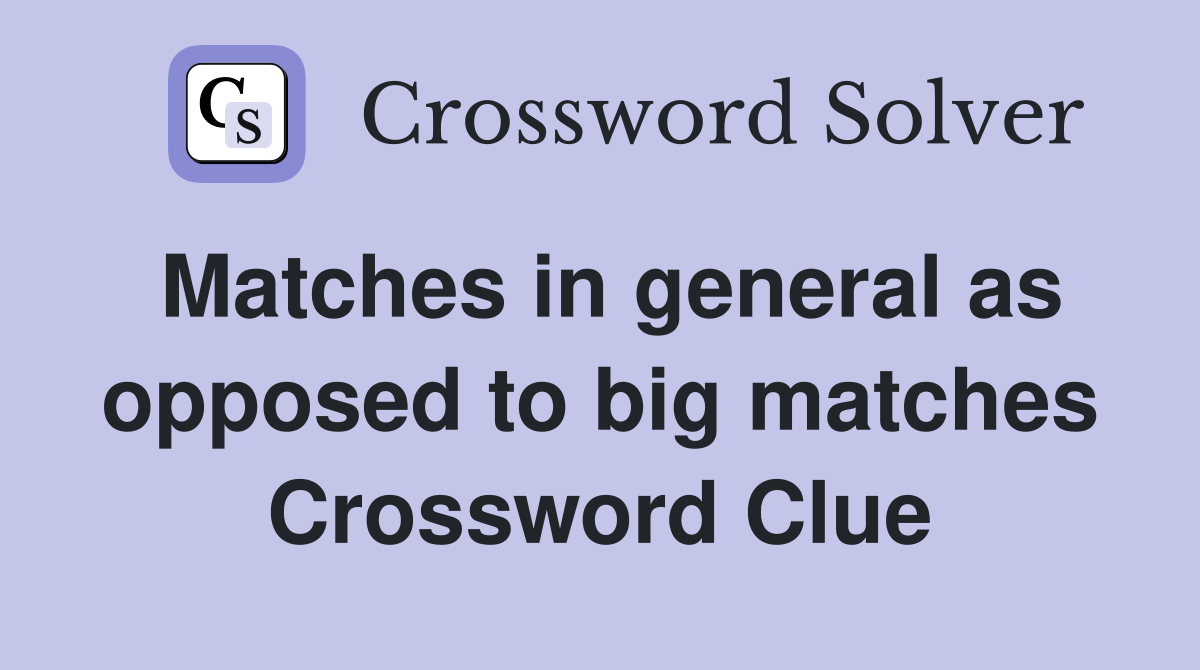 Matches in general as opposed to big matches Crossword Clue