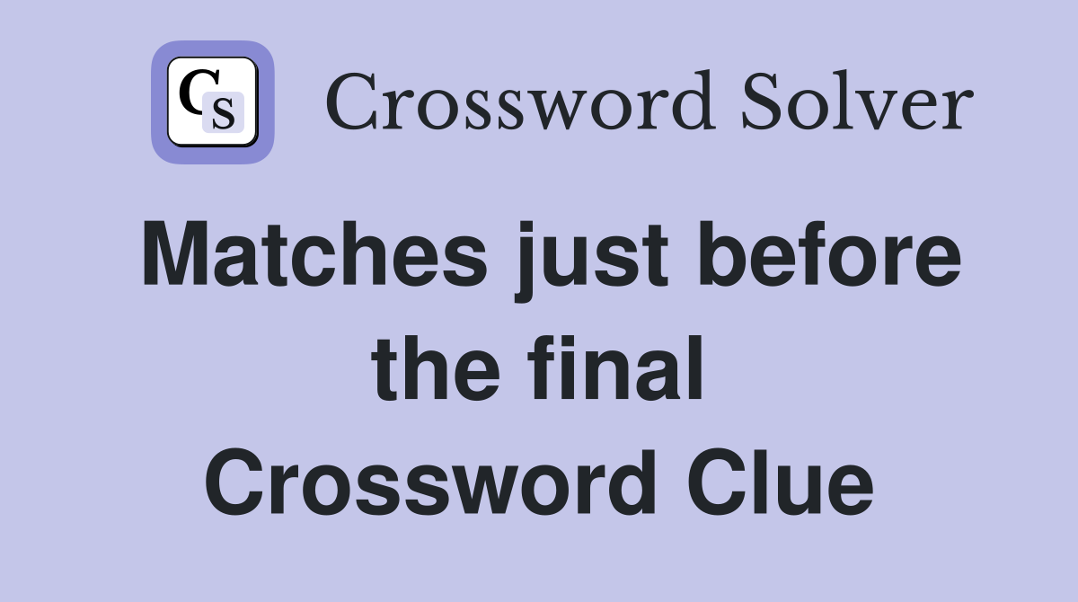 Matches just before the final Crossword Clue