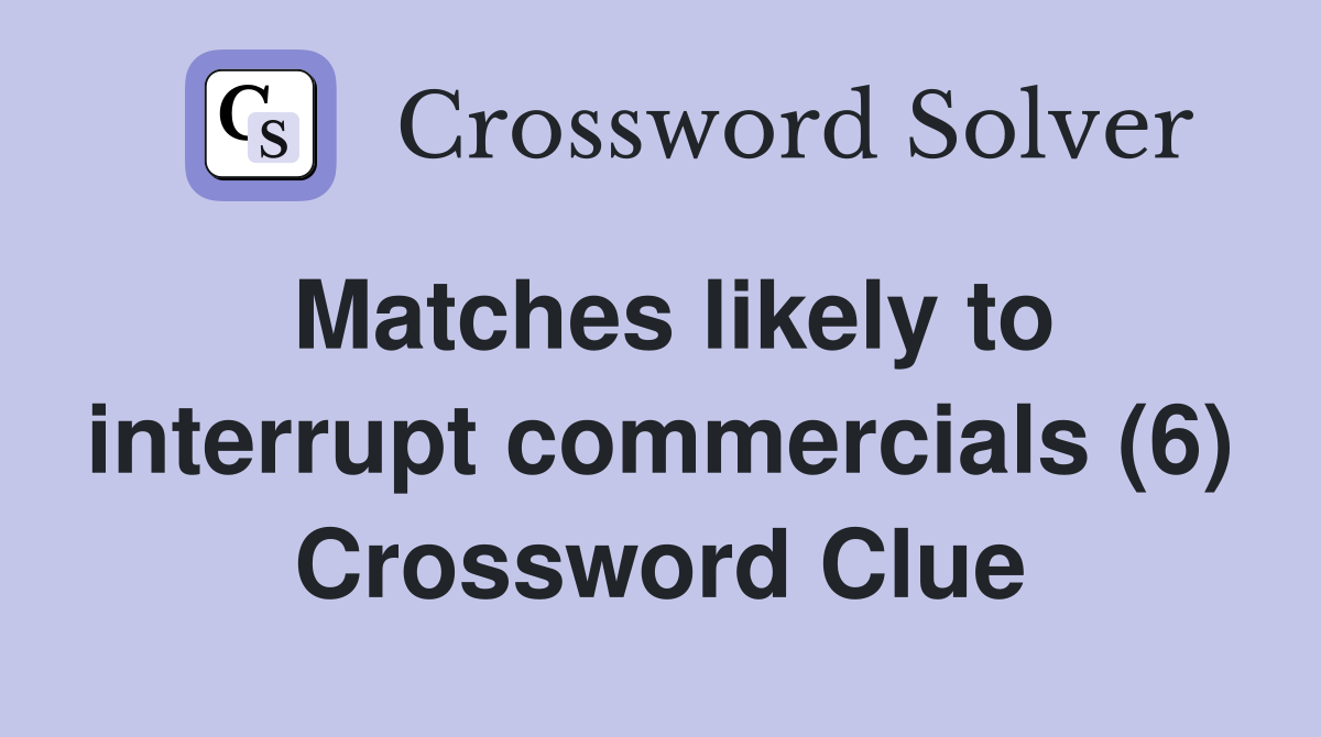 Matches likely to interrupt commercials (6) Crossword Clue