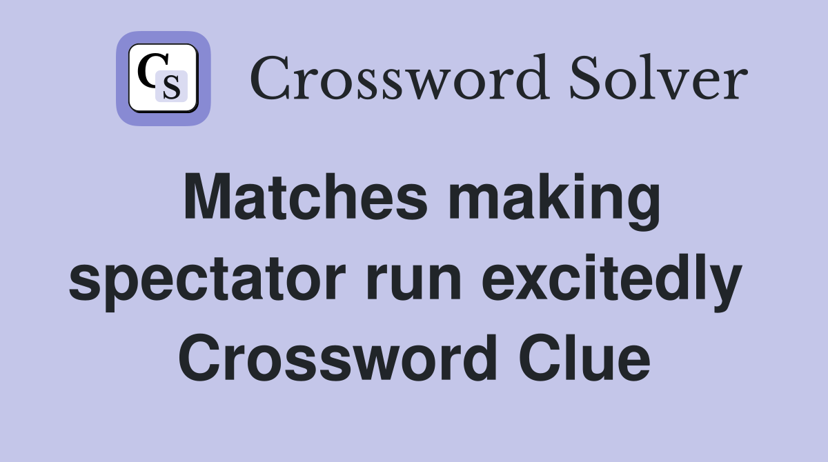 Matches making spectator run excitedly  Crossword Clue