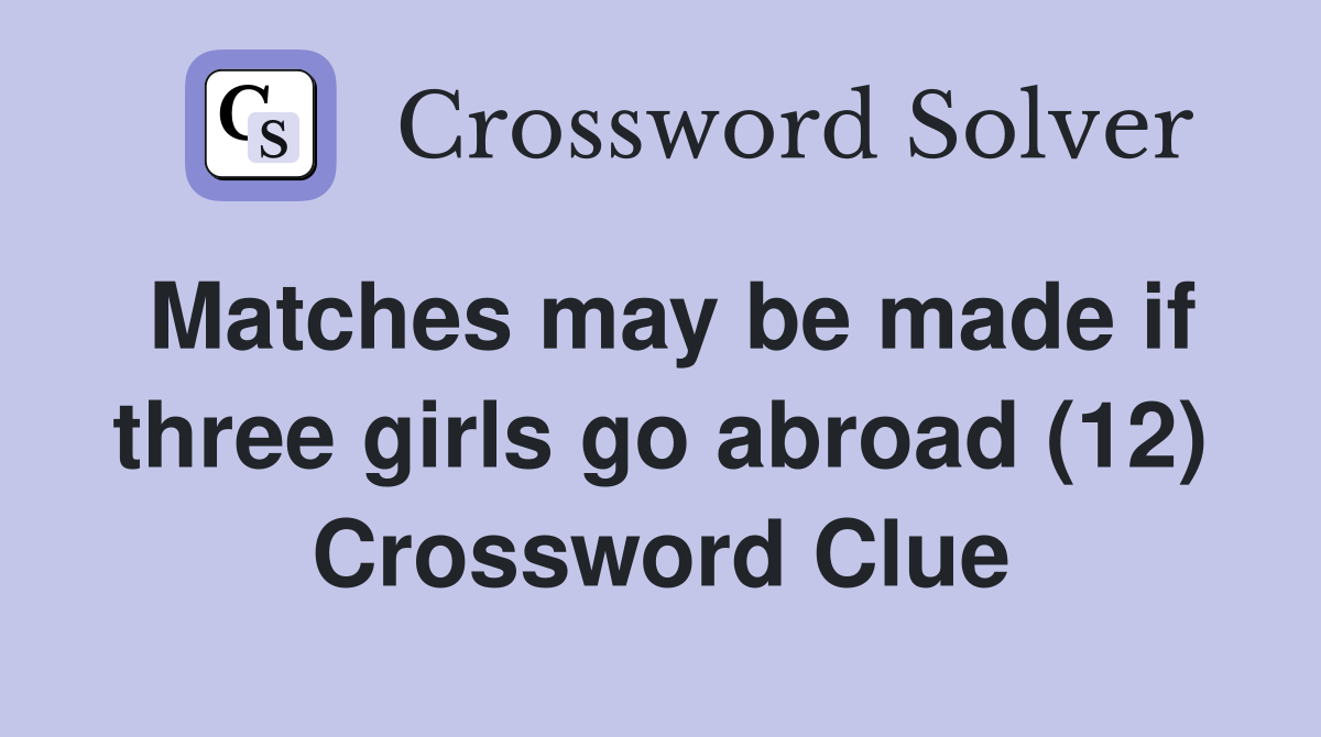 Matches may be made if three girls go abroad (12) Crossword Clue