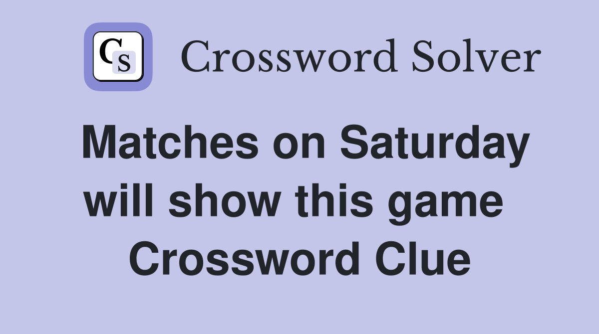 Matches on Saturday will show this game  Crossword Clue
