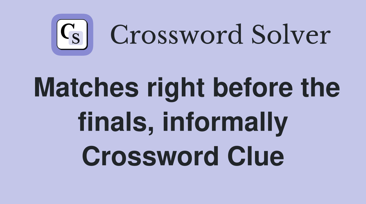 Matches right before the finals, informally Crossword Clue