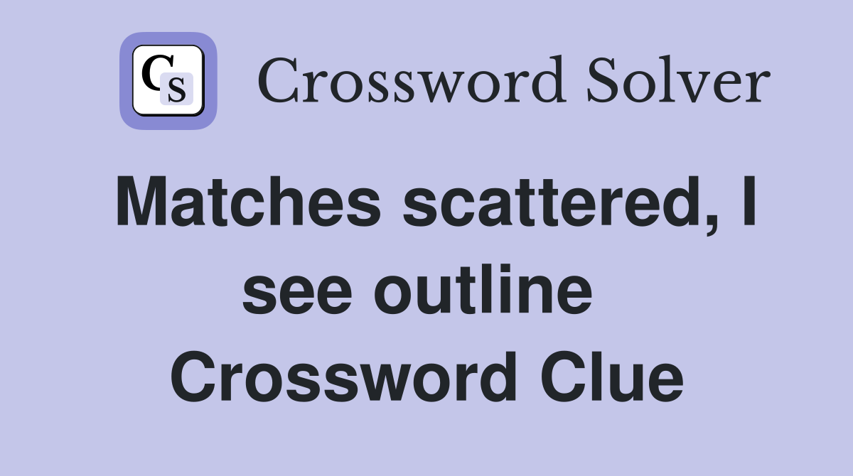Matches scattered, I see outline  Crossword Clue