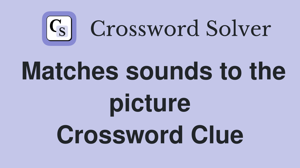 Matches sounds to the picture Crossword Clue