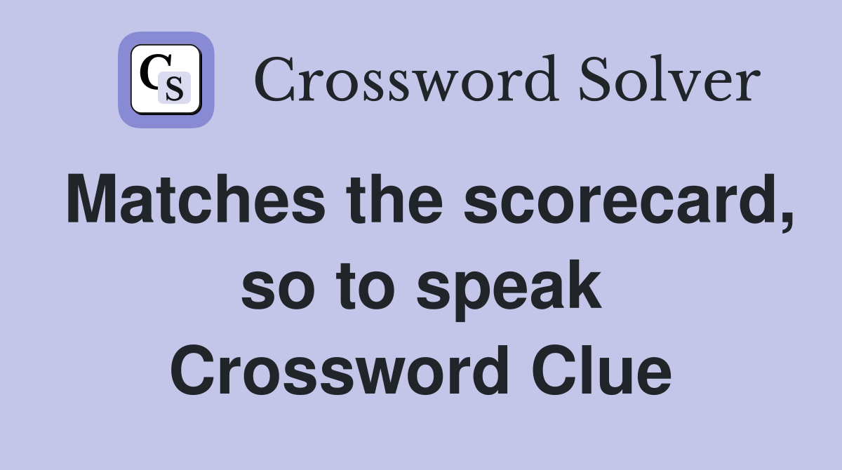 Matches the scorecard, so to speak Crossword Clue