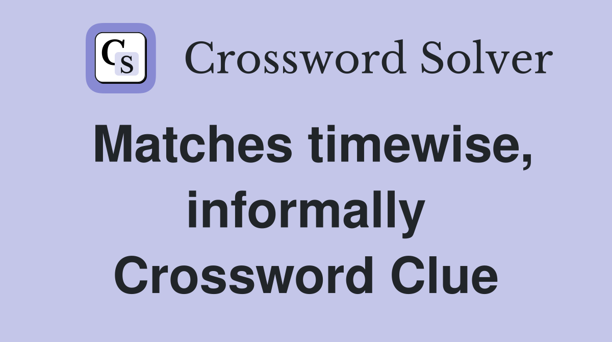 Matches timewise, informally Crossword Clue